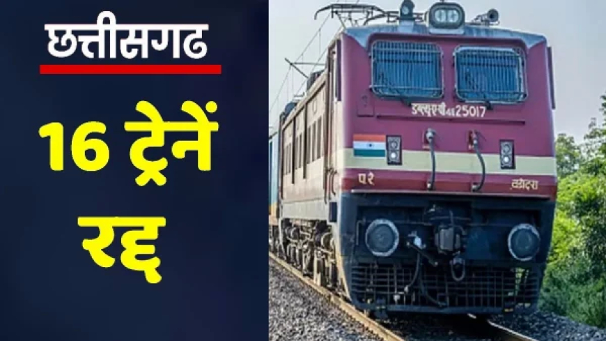 छत्तीसगढ़ से होकर गुजरने वाली 16 ट्रेनें हुई रद्द, 16 अगस्त से 10 सितंबर तक यातायात रहेगा ब्लॉक