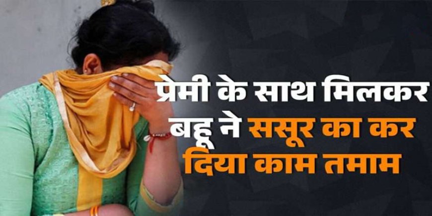 बालोद में बहू ने संगीत शिक्षक के साथ मिलकर की ससुर की हत्या, अंतिम संस्कार से पहले खुला राज